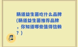 肠道益生菌吃什么品牌(肠道益生菌推荐品牌，你知道哪些值得信赖？)