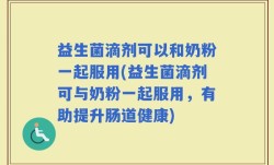 益生菌滴剂可以和奶粉一起服用(益生菌滴剂可与奶粉一起服用，有助提升肠道健康)
