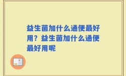 益生菌加什么通便最好用？益生菌加什么通便最好用呢