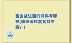 富含益生菌的调料有哪些(哪些调料富含益生菌？)