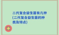 二代复合益生菌有几种(二代复合益生菌的种类及特点)