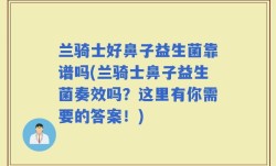 兰骑士好鼻子益生菌靠谱吗(兰骑士鼻子益生菌奏效吗？这里有你需要的答案！)