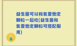 益生菌可以和氯雷他定颗粒一起吃(益生菌和氯雷他定颗粒可搭配服用)