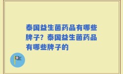 泰国益生菌药品有哪些牌子？泰国益生菌药品有哪些牌子的