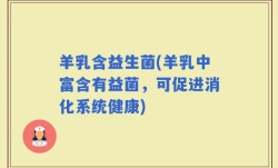 羊乳含益生菌(羊乳中富含有益菌，可促进消化系统健康)