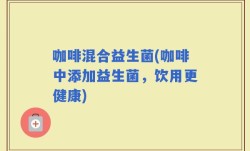 咖啡混合益生菌(咖啡中添加益生菌，饮用更健康)