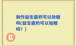 制作益生菌奶可以放糖吗(益生菌奶可以加糖吗？)