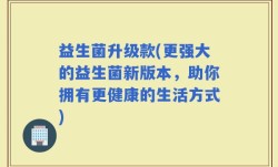 益生菌升级款(更强大的益生菌新版本，助你拥有更健康的生活方式)
