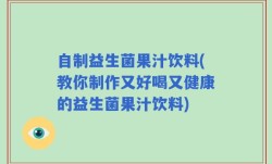 自制益生菌果汁饮料(教你制作又好喝又健康的益生菌果汁饮料)