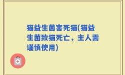 猫益生菌害死猫(猫益生菌致猫死亡，主人需谨慎使用)