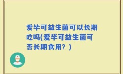 爱毕可益生菌可以长期吃吗(爱毕可益生菌可否长期食用？)