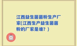 江西益生菌菌粉生产厂家(江西生产益生菌菌粉的厂家是谁？)