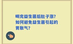喝完益生菌后肚子涨？如何避免益生菌引起的胃胀气？