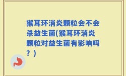 猴耳环消炎颗粒会不会杀益生菌(猴耳环消炎颗粒对益生菌有影响吗？)