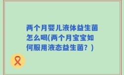 两个月婴儿液体益生菌怎么喝(两个月宝宝如何服用液态益生菌？)