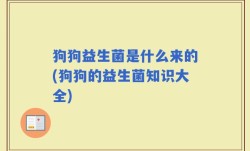 狗狗益生菌是什么来的(狗狗的益生菌知识大全)