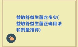益敏舒益生菌吃多少(益敏舒益生菌正确用法和剂量推荐)