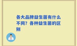各大品牌益生菌有什么不同？各种益生菌的区别