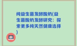 纯益生菌发酵酸奶(益生菌酸奶发酵研究：探索更多纯天然健康选择)