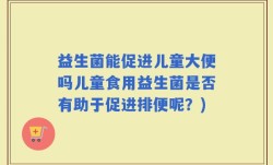 益生菌能促进儿童大便吗儿童食用益生菌是否有助于促进排便呢？)
