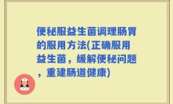 便秘服益生菌调理肠胃的服用方法(正确服用益生菌，缓解便秘问题，重建肠道健康)