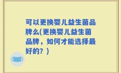 可以更换婴儿益生菌品牌么(更换婴儿益生菌品牌，如何才能选择最好的？)