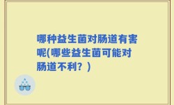 哪种益生菌对肠道有害呢(哪些益生菌可能对肠道不利？)