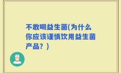 不敢喝益生菌(为什么你应该谨慎饮用益生菌产品？)