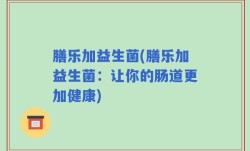 膳乐加益生菌(膳乐加益生菌：让你的肠道更加健康)