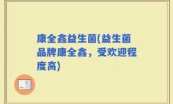 康全鑫益生菌(益生菌品牌康全鑫，受欢迎程度高)
