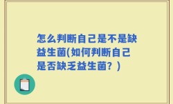 怎么判断自己是不是缺益生菌(如何判断自己是否缺乏益生菌？)