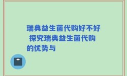 瑞典益生菌代购好不好 探究瑞典益生菌代购的优势与