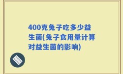 400克兔子吃多少益生菌(兔子食用量计算对益生菌的影响)