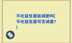 不吃益生菌能减肥吗(不吃益生菌可否减重？)
