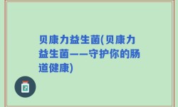 贝康力益生菌(贝康力益生菌——守护你的肠道健康)