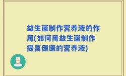 益生菌制作营养液的作用(如何用益生菌制作提高健康的营养液)