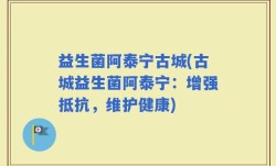 益生菌阿泰宁古城(古城益生菌阿泰宁：增强抵抗，维护健康)