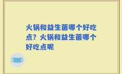火锅和益生菌哪个好吃点？火锅和益生菌哪个好吃点呢
