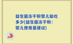 益生菌冻干粉婴儿能吃多少(益生菌冻干粉：婴儿使用量建议)