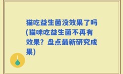 猫吃益生菌没效果了吗(猫咪吃益生菌不再有效果？盘点最新研究成果)