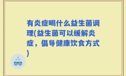 有炎症喝什么益生菌调理(益生菌可以缓解炎症，倡导健康饮食方式)