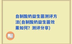 自制酸奶益生菌测评方法(自制酸奶益生菌效果如何？测评分享)