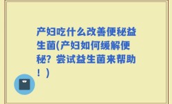 产妇吃什么改善便秘益生菌(产妇如何缓解便秘？尝试益生菌来帮助！)
