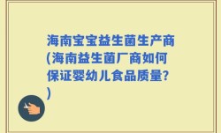 海南宝宝益生菌生产商(海南益生菌厂商如何保证婴幼儿食品质量？)
