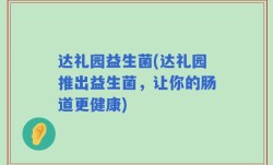 达礼园益生菌(达礼园推出益生菌，让你的肠道更健康)