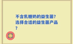 不含乳糖奶的益生菌？选择合适的益生菌产品？