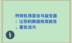 钙锌乳铁蛋白与益生菌：让你的肠道焕发新生，重拾活力