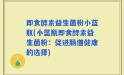 即食酵素益生菌粉小蓝瓶(小蓝瓶即食酵素益生菌粉：促进肠道健康的选择)