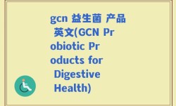 gcn 益生菌 产品 英文(GCN Probiotic Products for Digestive Health)