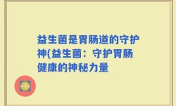 益生菌是胃肠道的守护神(益生菌：守护胃肠健康的神秘力量